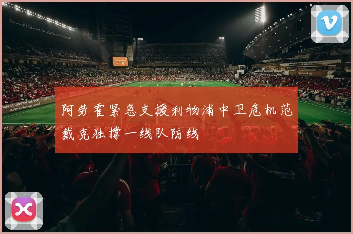 阿劳霍紧急支援利物浦中卫危机范戴克独撑一线队防线