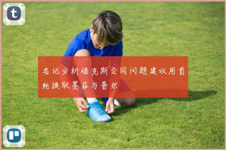 名记分析福克斯合同问题建议用首轮换取墨菲与普尔