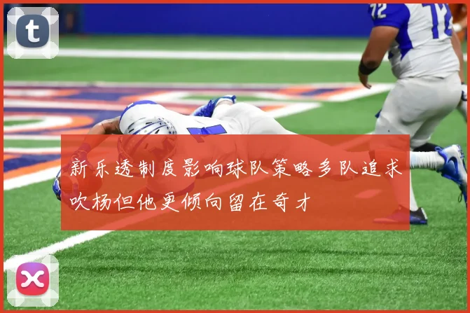新乐透制度影响球队策略多队追求吹杨但他更倾向留在奇才