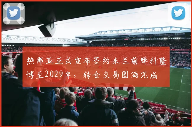 热那亚正式宣布签约米兰前锋科隆博至2029年，转会交易圆满完成
