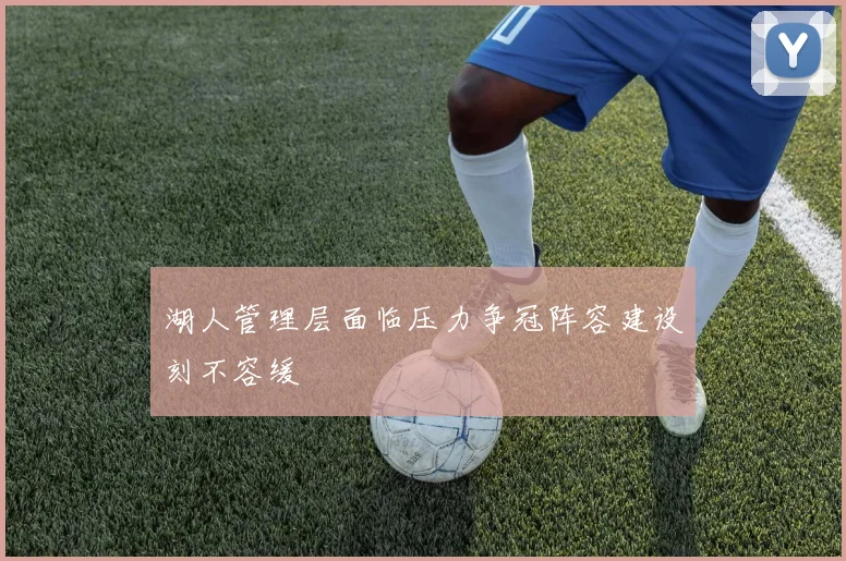 湖人管理层面临压力争冠阵容建设刻不容缓