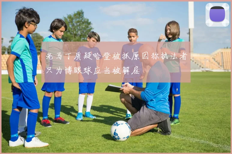 老马丁质疑哈登被抓原因称执法者只为博眼球应当被解雇
