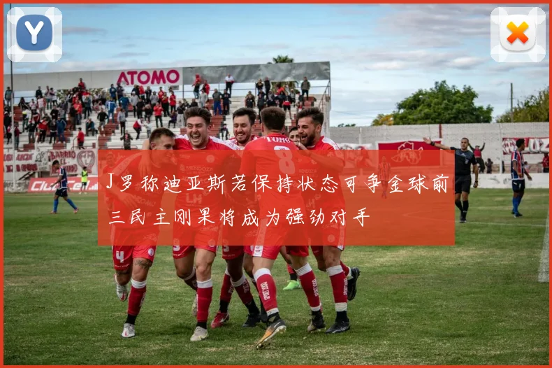 J罗称迪亚斯若保持状态可争金球前三民主刚果将成为强劲对手