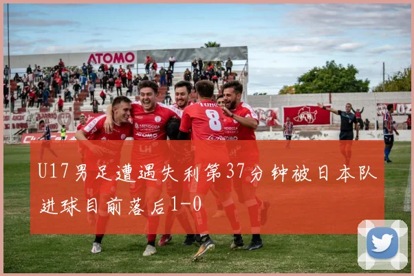 U17男足遭遇失利第37分钟被日本队进球目前落后1-0